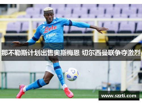 那不勒斯计划出售奥斯梅恩 切尔西曼联争夺激烈