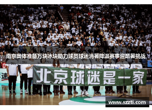 南京奥体准备万块冰块助力球员球迷消暑降温赛事迎酷暑挑战