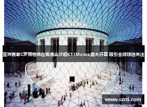 亚洲首家C罗博物馆在香港尖沙咀K11Musea盛大开幕 吸引全球球迷关注