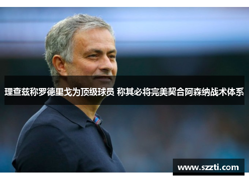 理查兹称罗德里戈为顶级球员 称其必将完美契合阿森纳战术体系
