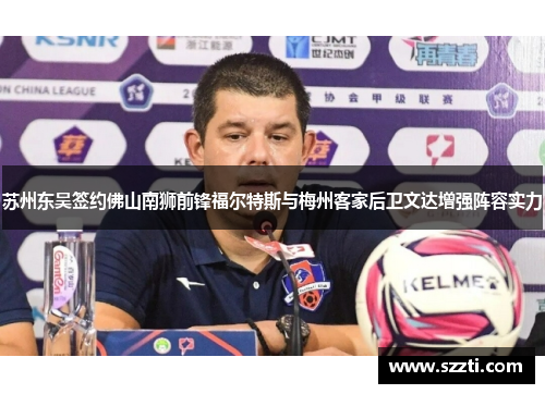 苏州东吴签约佛山南狮前锋福尔特斯与梅州客家后卫文达增强阵容实力