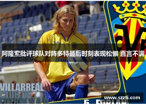 阿隆索批评球队对阵多特最后时刻表现松懈 直言不满